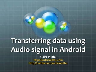 Transferring data using
Audio signal in Android
              Sudar Muthu
         http://sudarmuthu.com
     http://twitter.com/sudarmuthu
 