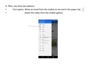 6. Then, you have two options:
• First option: Write an email from the mobile to me and in the paper clip
• attach the video from the mobile gallery:
 