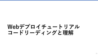 Webデプロイチュートリアル
コードリーディングと理解
62
 