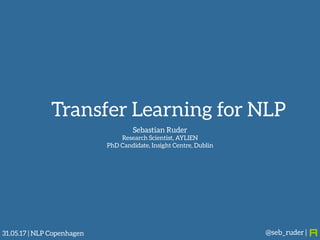 Sebastian Ruder 
Research Scientist, AYLIEN
PhD Candidate, Insight Centre, Dublin
@seb_ruder |31.05.17 | NLP Copenhagen
Transfer Learning for NLP
 
