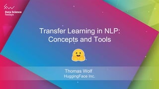 Transfer Learning in NLP:
Concepts and Tools
Thomas Wolf
HuggingFace Inc.
 