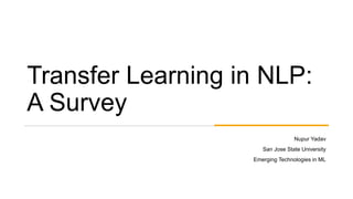 Transfer Learning in NLP:
A Survey
Nupur Yadav
San Jose State University
Emerging Technologies in ML
 