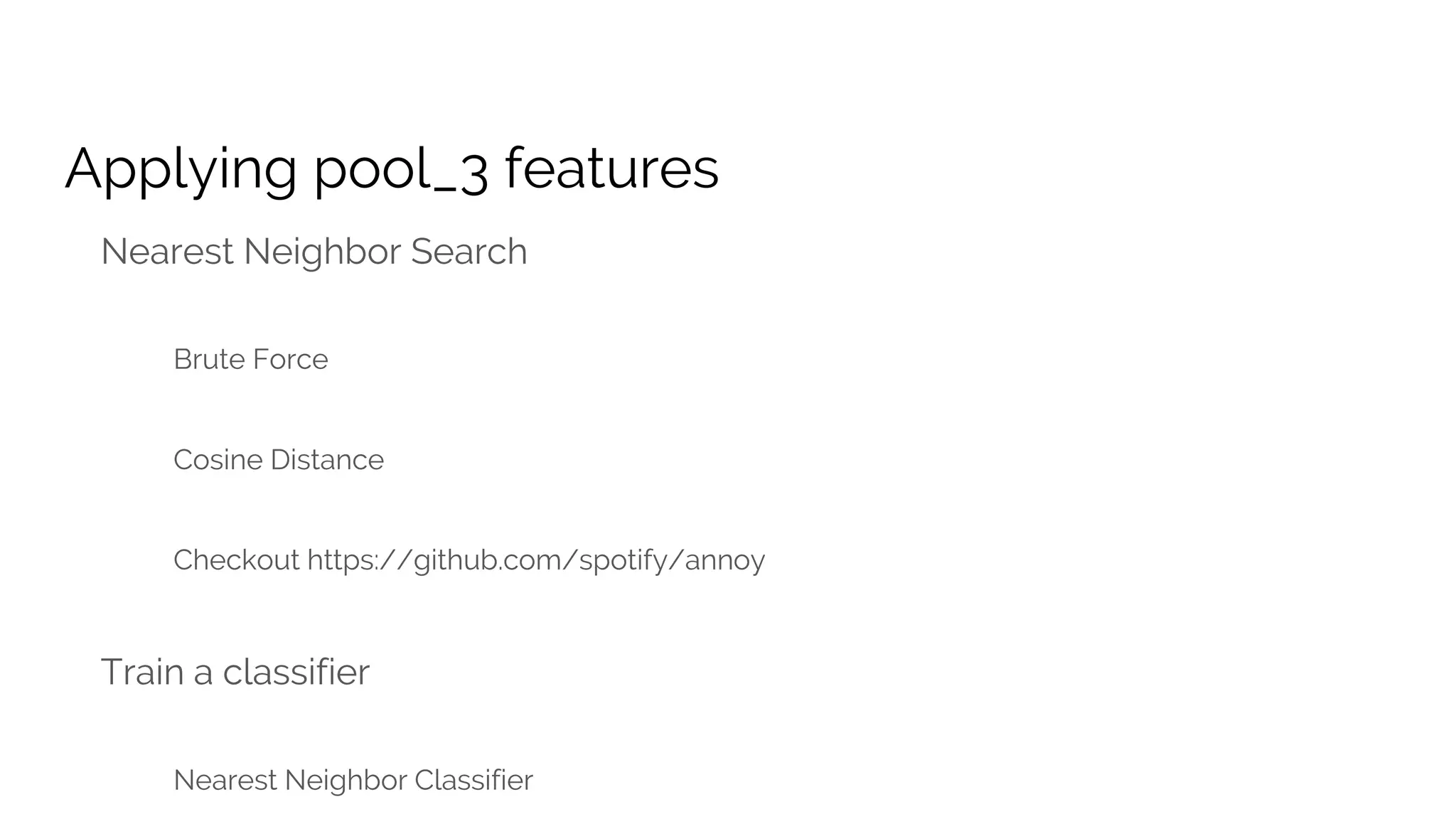 Applying pool_3 features
Nearest Neighbor Search
Brute Force
Cosine Distance
Checkout https://github.com/spotify/annoy
Train a classifier
Nearest Neighbor Classifier
 