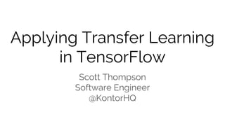 Applying Transfer Learning
in TensorFlow
Scott Thompson
Software Engineer
@KontorHQ
 