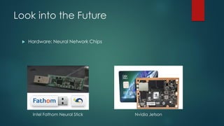 Look into the Future
 Hardware: Neural Network Chips
Intel Fathom Neural Stick Nvidia Jetson
 