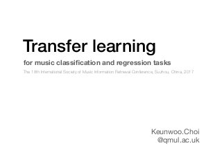Transfer learning
Keunwoo.Choi

@qmul.ac.uk
for music classiﬁcation and regression tasks
The 18th International Society of Music Information Retrieval Conference, Suzhou, China, 2017
 
