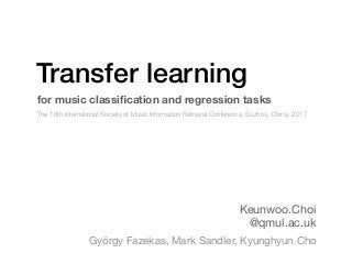 Transfer learning
Keunwoo.Choi

@qmul.ac.uk
for music classiﬁcation and regression tasks
György Fazekas, Mark Sandler, Kyunghyun Cho
The 18th International Society of Music Information Retrieval Conference, Suzhou, China, 2017
 