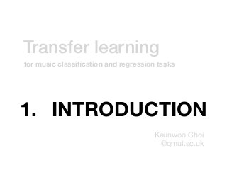 Transfer learning
Keunwoo.Choi

@qmul.ac.uk
for music classiﬁcation and regression tasks
1. INTRODUCTION
 