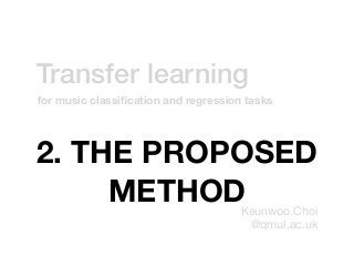 Transfer learning
Keunwoo.Choi

@qmul.ac.uk
for music classiﬁcation and regression tasks
2. THE PROPOSED
METHOD
 