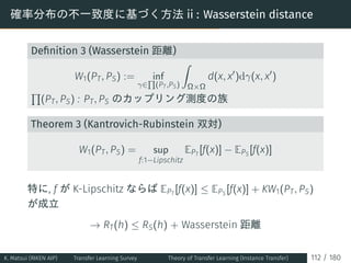確率分布の不一致度に基づく方法 ii : Wasserstein distance
Deﬁnition 3 (Wasserstein 距離)
W1(PT, PS) := inf
γ∈
∏
(PT,PS)
∫
Ω×Ω
d(x, x′
)dγ(x,...