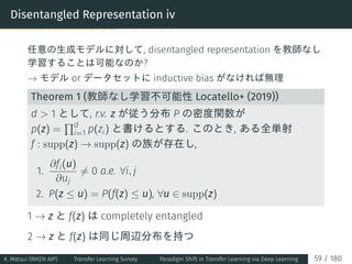 Disentangled Representation iv
任意の生成モデルに対して, disentangled representation を教師なし
学習することは可能なのか?
→ モデル or データセットに inductive bi...