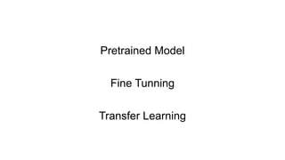 Fine Tunning
Transfer Learning
Pretrained Model
 