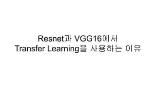 Resnet과 VGG16에서
Transfer Learning을 사용하는 이유
 