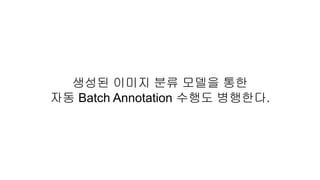 생성된 이미지 분류 모델을 통한
자동 Batch Annotation 수행도 병행한다.
 