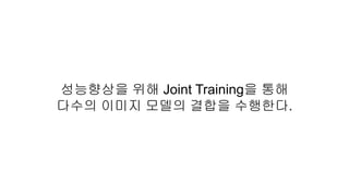 성능향상을 위해 Joint Training을 통해
다수의 이미지 모델의 결합을 수행한다.
 