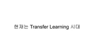 현재는 Transfer Learning 시대
 