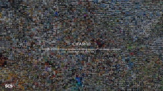 CIFAR-10
60,000 32x32px colour images belonging to one of ten classes (airplane,
automobile, cat, deer etc.)
 