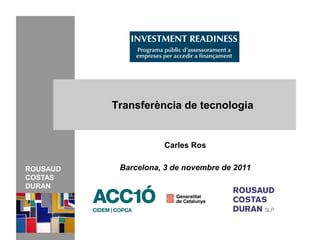 Transferència de tecnologia


                     Carles Ros

ROUSAUD    Barcelona, 3 de novembre de 2011
COSTAS
DURAN
 