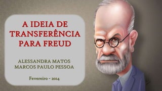 A IDEIA DE
TRANSFERÊNCIA
PARA FREUD
ALESSANDRA MATOS
MARCOS PAULO PESSOA
Fevereiro - 2014

 
