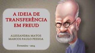 A IDEIA DE
TRANSFERÊNCIA
EM FREUD
ALESSANDRA MATOS
MARCOS PAULO PESSOA
Fevereiro - 2014

 