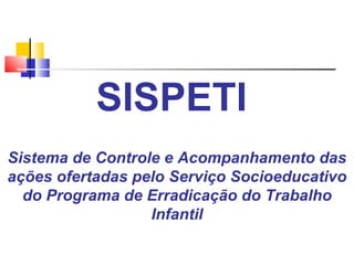 Sistema de Controle e Acompanhamento das ações ofertadas pelo Serviço Socioeducativo do Programa de Erradicação do Trabalho Infantil SISPETI  