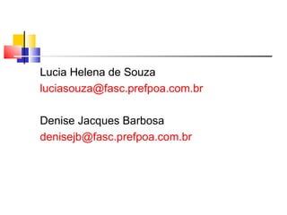 Lucia Helena de Souza  [email_address] Denise Jacques Barbosa [email_address] 