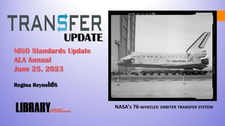 UPDATE
NISO Standards Update
ALA Annual
June 25, 2023
Regina Reynolds
NASA’s 76-WHEELED ORBITER TRANSFER SYSTEM
 