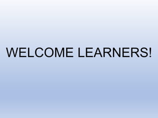 WELCOME LEARNERS!
 