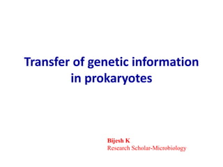 Transfer of genetic information
in prokaryotes
Bijesh K
Research Scholar-Microbiology
 