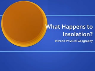 What Happens to
     Insolation?
   Intro to Physical Geography
 