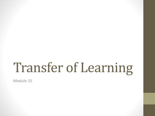 Transfer of Learning
Module 15
 