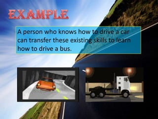 ExampleA person who knows how to drive a car can transfer these existing skills to learn how to drive a bus.