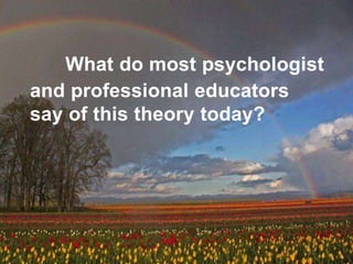 What do most psychologist
and professional educators
say of this theory today?
 