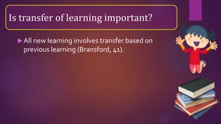  All new learning involves transfer based on
previous learning (Bransford, 41).
Is transfer of learning important?
 