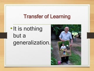 Transfer of Learning
•It is nothing
but a
generalization.
 