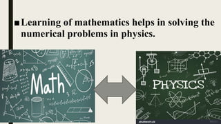 ■Learning of mathematics helps in solving the
numerical problems in physics.
 