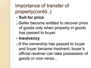 Importance of transfer of
property(contd..)
 Suit for price
Seller become entitled to recover price
of goods only when p...