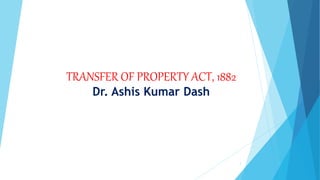 TRANSFER OF PROPERTY ACT, 1882
Dr. Ashis Kumar Dash
1
 
