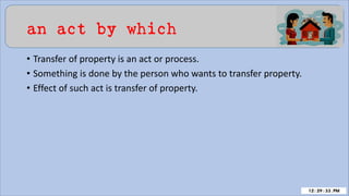 an act by which
• Transfer of property is an act or process.
• Something is done by the person who wants to transfer property.
• Effect of such act is transfer of property.
 
