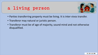 a living person
• Parties transferring property must be living. It is inter vivos transfer.
• Transferor may natural or juristic person.
• Transferor must be of age of majority, sound mind and not otherwise
disqualified.
 