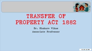 TRANSFER OF
PROPERTY ACT 1882
Dr. Khakare Vikas
Associate Professor
 