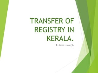 TRANSFER OF
REGISTRY IN
KERALA.
T. James Joseph
 