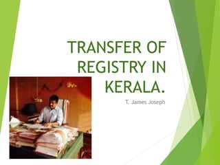 TRANSFER OF
REGISTRY IN
KERALA.
T. James Joseph
 