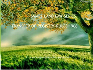 SMART LAND LAW SERIES.
TRANSFER OF REGISTRY RULES 1966
T. James Joseph Adhikarathil- 9447464502
 