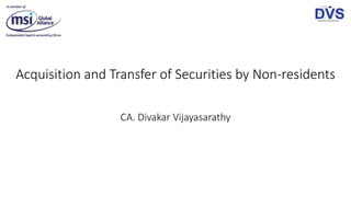 Acquisition and Transfer of Securities by Non-residents
CA. Divakar Vijayasarathy
 