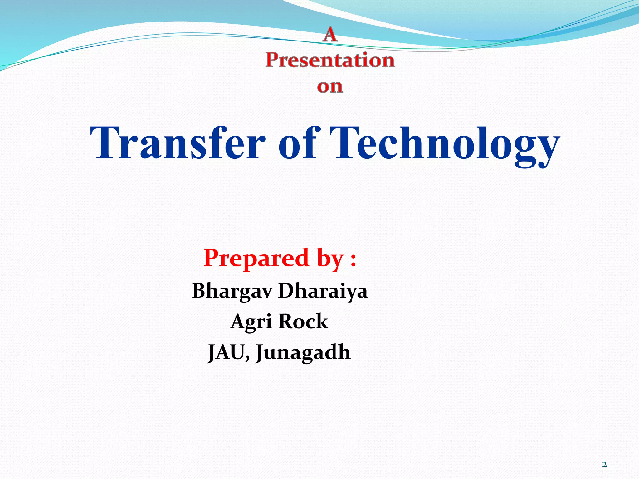 Transfer of Technology
Prepared by :
Bhargav Dharaiya
Agri Rock
JAU, Junagadh
2
 