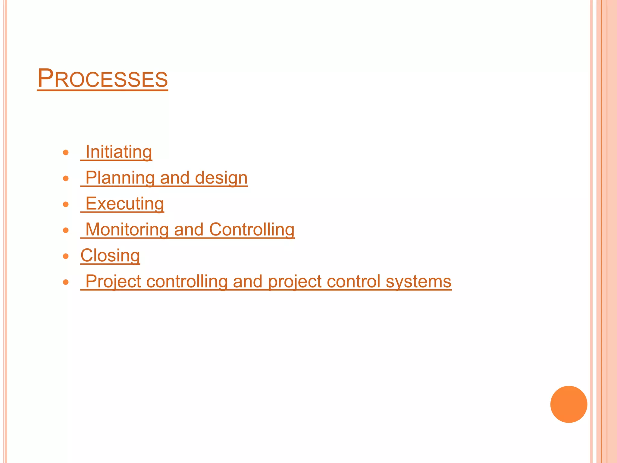 PROCESSES
 Initiating
 Planning and design
 Executing
 Monitoring and Controlling
 Closing
 Project controlling and project control systems
 