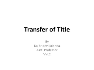 Transfer of Title
By
Dr. Sridevi Krishna
Asst. Professor
VVLC
 