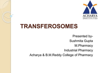 TRANSFEROSOMES
Presented by-
Sushmita Gupta
M.Pharmacy
Industrial Pharmacy
Acharya & B.M.Reddy College of Pharmacy
 