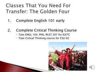 1. Complete English 101 early
2. Complete Critical Thinking Course
 Take ENGL 104, PHIL/RLST 207 for IGETC
 Take Critical Thinking course for CSU GE
 